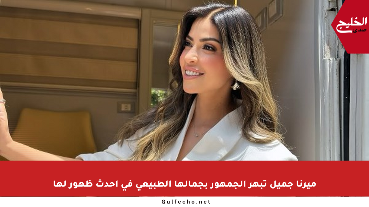 ميرنا جميل تبهر الجمهور بجمالها الطبيعي في أحدث ظهور لها